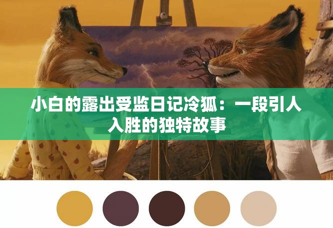 小白的露出受监日记冷狐：一段引人入胜的独特故事