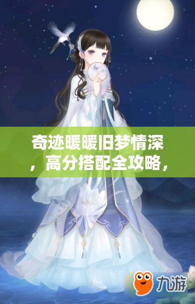 奇迹暖暖旧梦情深，高分搭配全攻略，解锁游戏中绝美服饰造型秘籍