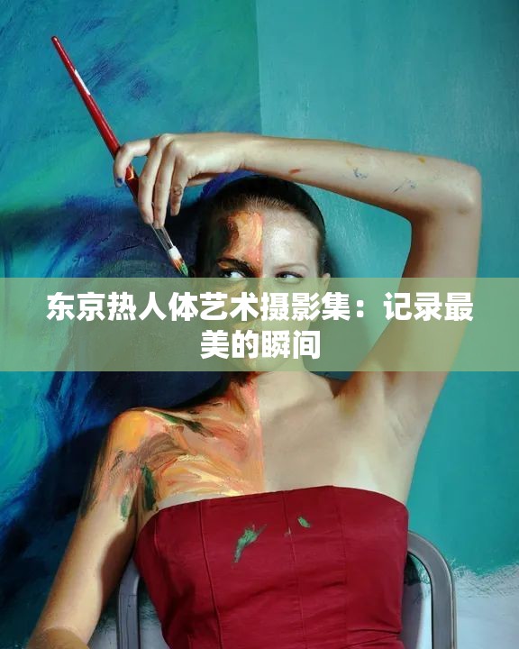 东京热人体艺术摄影集：记录最美的瞬间