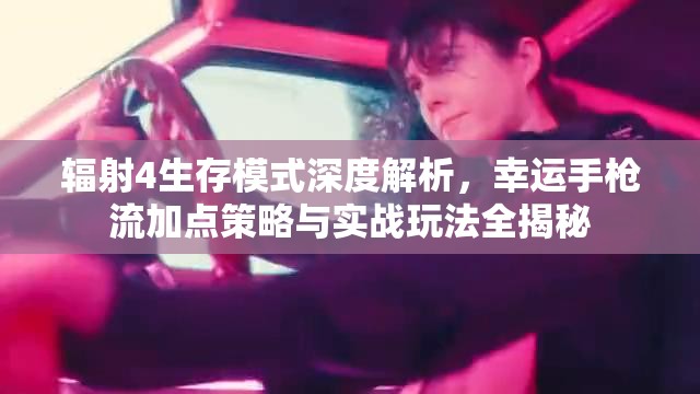 辐射4生存模式深度解析，幸运手枪流加点策略与实战玩法全揭秘