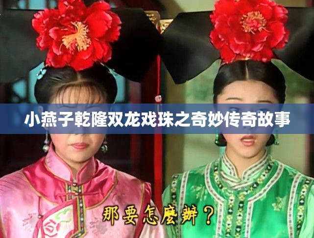 小燕子乾隆双龙戏珠之奇妙传奇故事