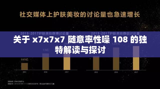 关于 x7x7x7 随意率性噪 108 的独特解读与探讨