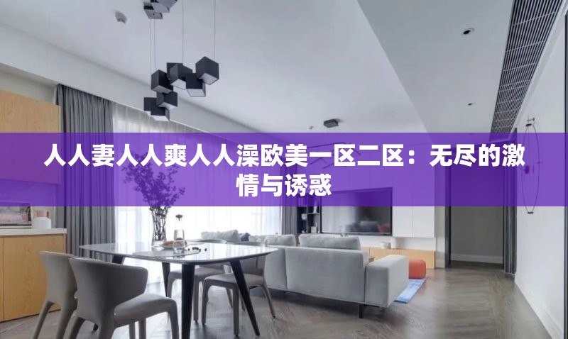 人人妻人人爽人人澡欧美一区二区：无尽的激情与诱惑
