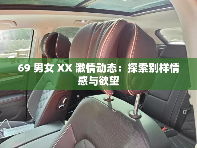 69 男女 XX 激情动态：探索别样情感与欲望