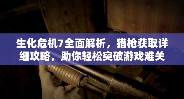 生化危机7全面解析，猎枪获取详细攻略，助你轻松突破游戏难关