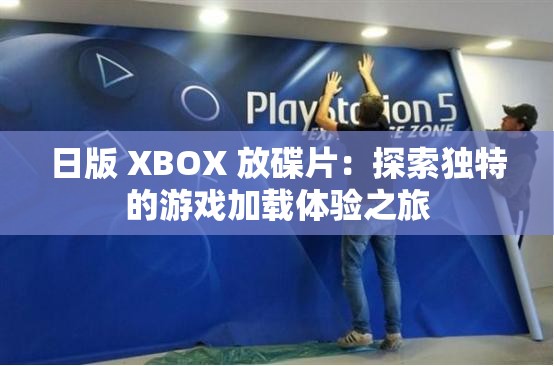日版 XBOX 放碟片：探索独特的游戏加载体验之旅