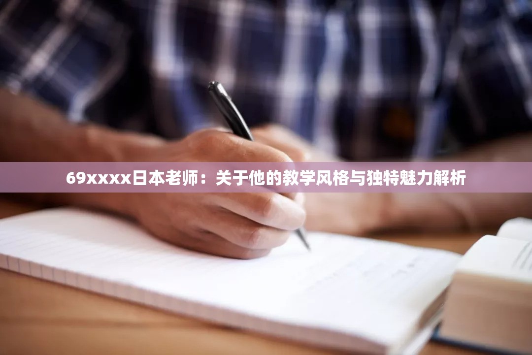 69xxxx日本老师：关于他的教学风格与独特魅力解析