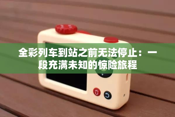 全彩列车到站之前无法停止：一段充满未知的惊险旅程