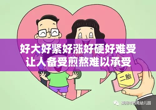 好大好紧好涨好硬好难受让人备受煎熬难以承受