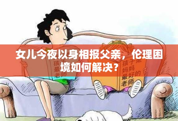 女儿今夜以身相报父亲，伦理困境如何解决？