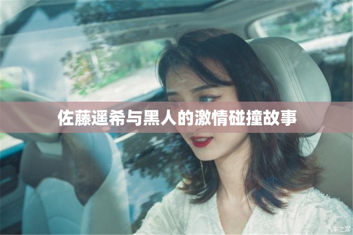 佐藤遥希与黑人的激情碰撞故事