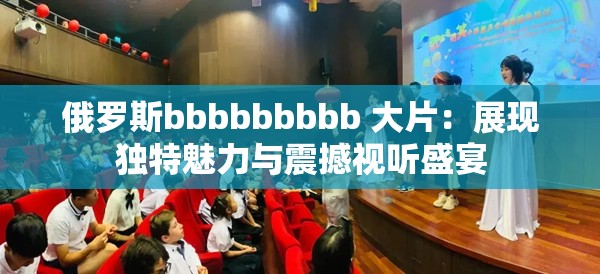 俄罗斯bbbbbbbbb 大片：展现独特魅力与震撼视听盛宴