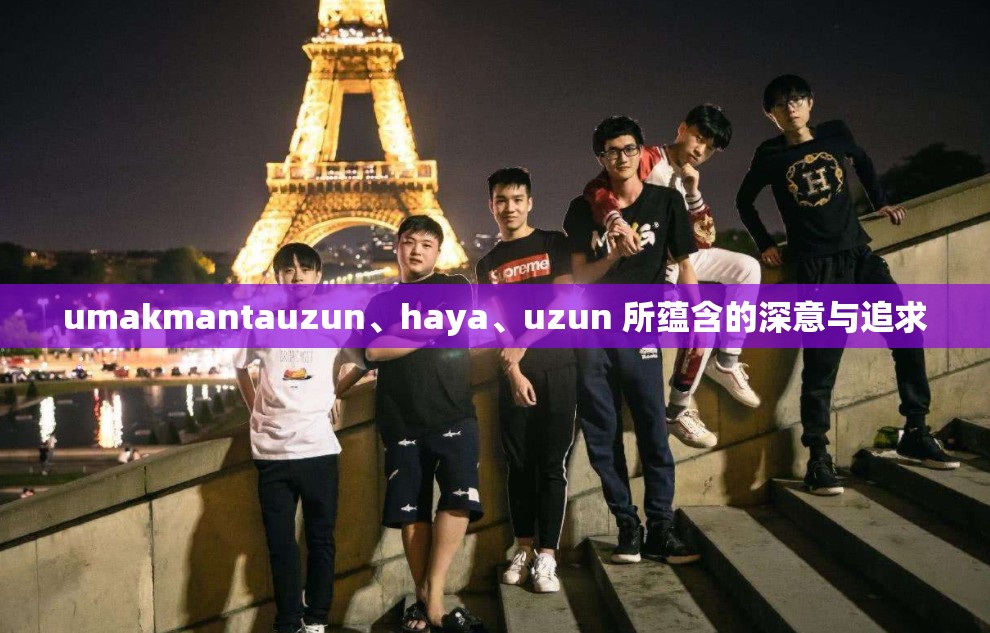 umakmantauzun、haya、uzun 所蕴含的深意与追求