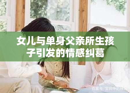 女儿与单身父亲所生孩子引发的情感纠葛