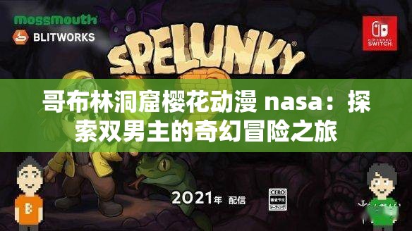 哥布林洞窟樱花动漫 nasa：探索双男主的奇幻冒险之旅