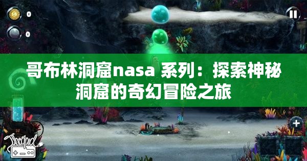 哥布林洞窟nasa 系列：探索神秘洞窟的奇幻冒险之旅