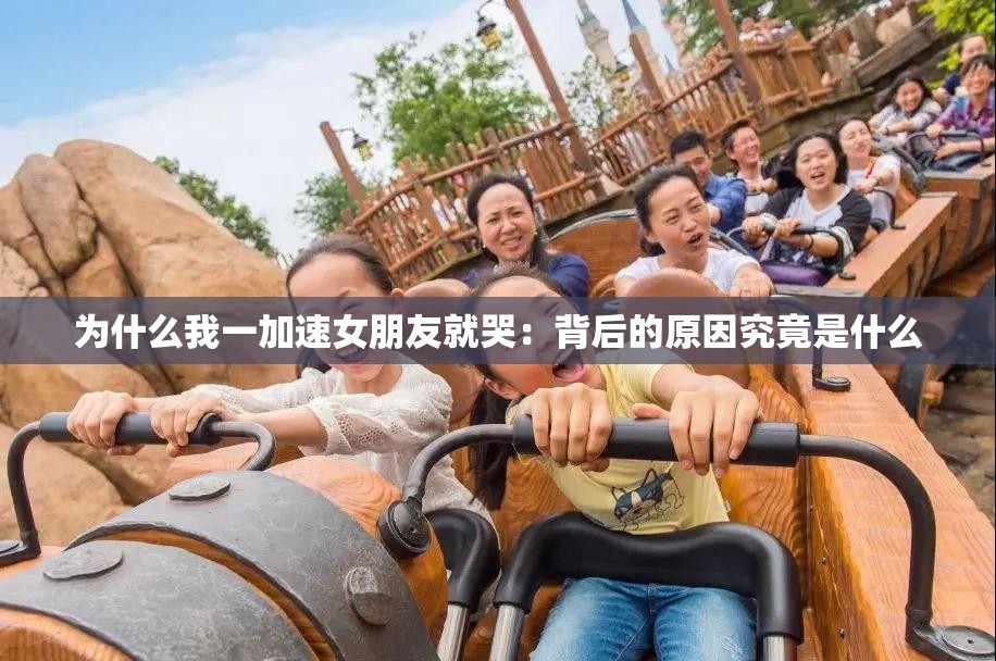 为什么我一加速女朋友就哭：背后的原因究竟是什么