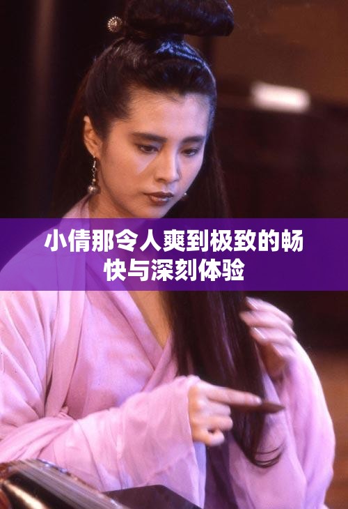 小倩那令人爽到极致的畅快与深刻体验