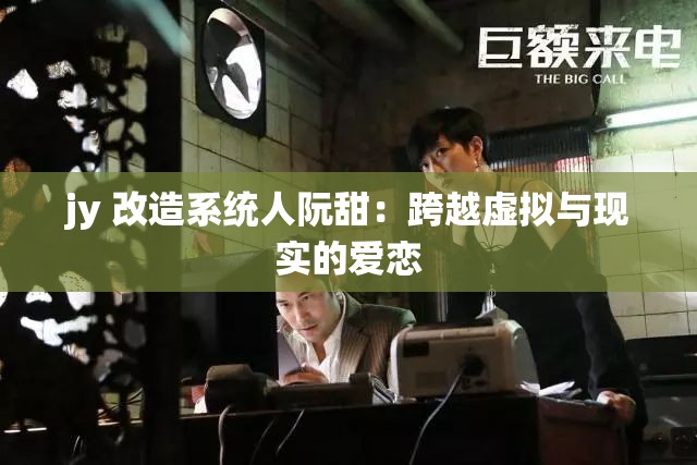 jy 改造系统人阮甜：跨越虚拟与现实的爱恋