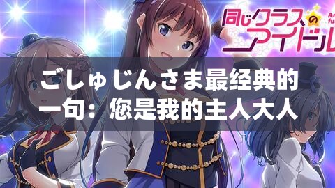 ごしゅじんさま最经典的一句：您是我的主人大人