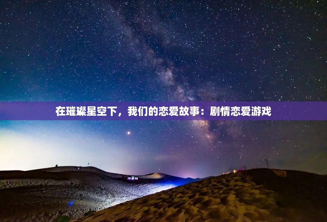 在璀璨星空下，我们的恋爱故事：剧情恋爱游戏