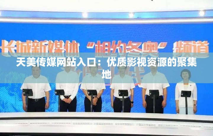天美传媒网站入口：优质影视资源的聚集地