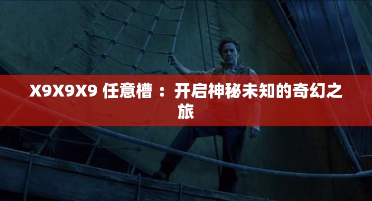 X9X9X9 任意槽 ：开启神秘未知的奇幻之旅