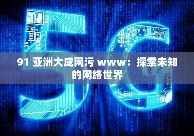 91 亚洲大成网污 www：探索未知的网络世界