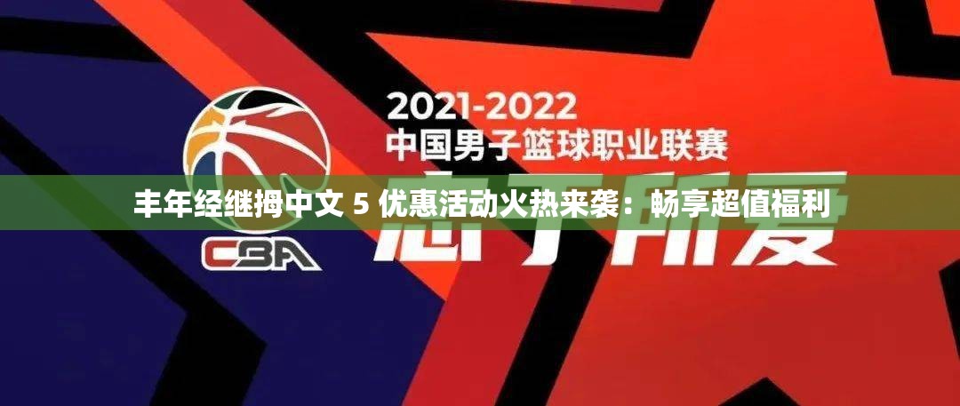 丰年经继拇中文 5 优惠活动火热来袭：畅享超值福利