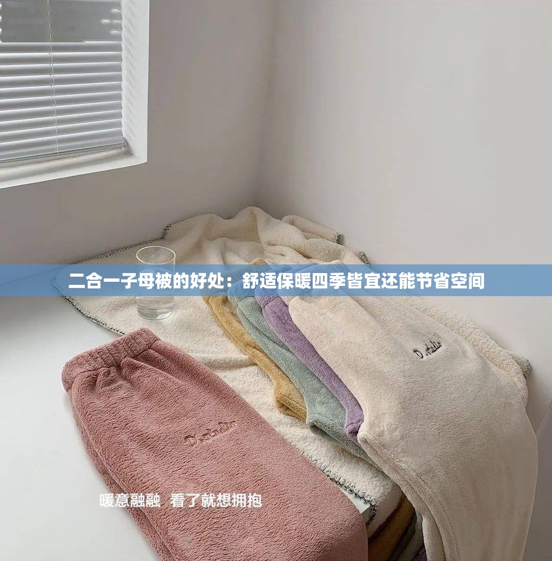 二合一子母被的好处：舒适保暖四季皆宜还能节省空间