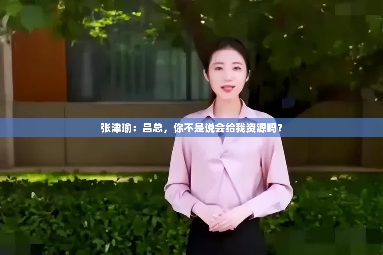 张津瑜：吕总，你不是说会给我资源吗？