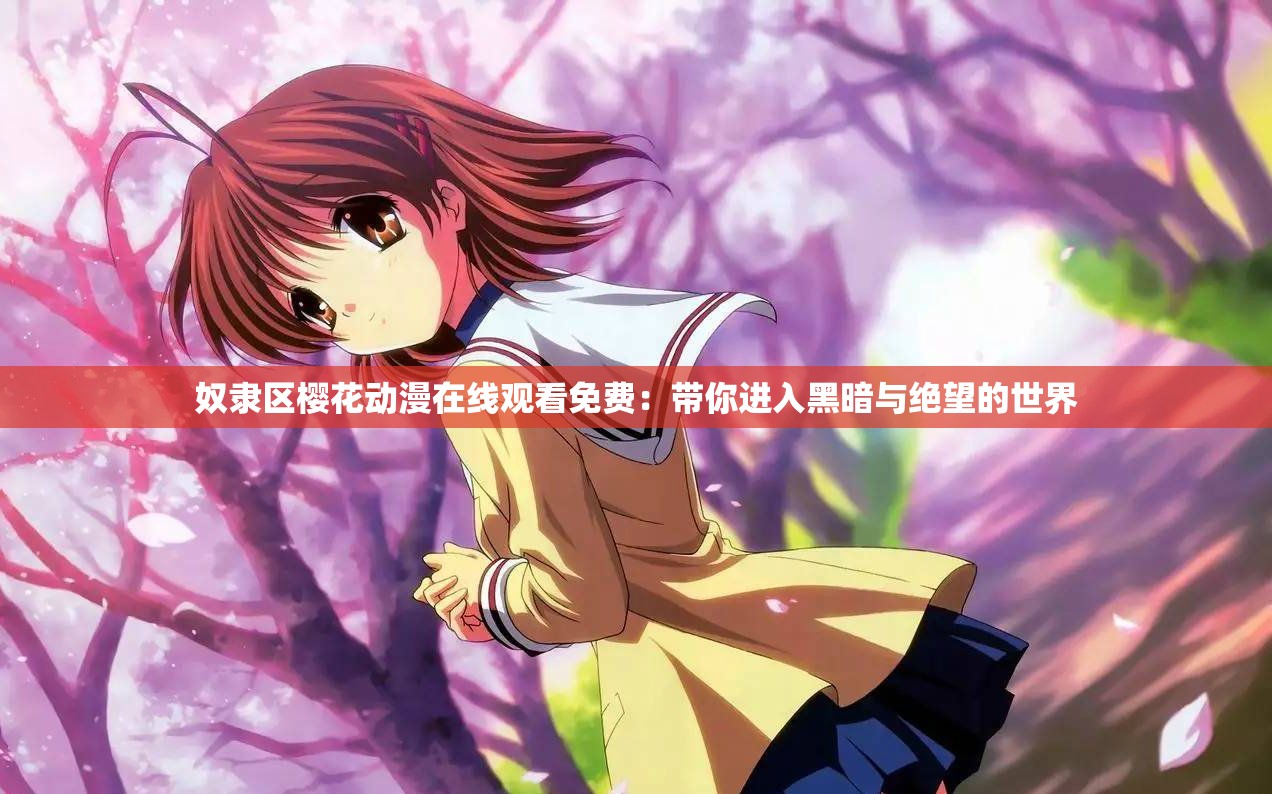 奴隶区樱花动漫在线观看免费：带你进入黑暗与绝望的世界