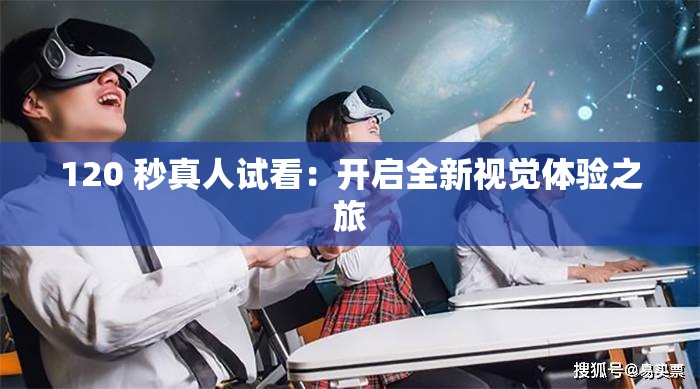 120 秒真人试看：开启全新视觉体验之旅