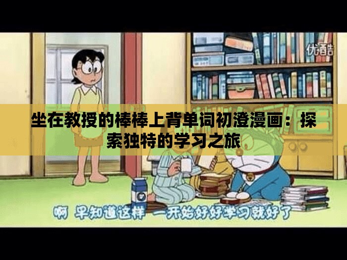 坐在教授的棒棒上背单词初澄漫画：探索独特的学习之旅