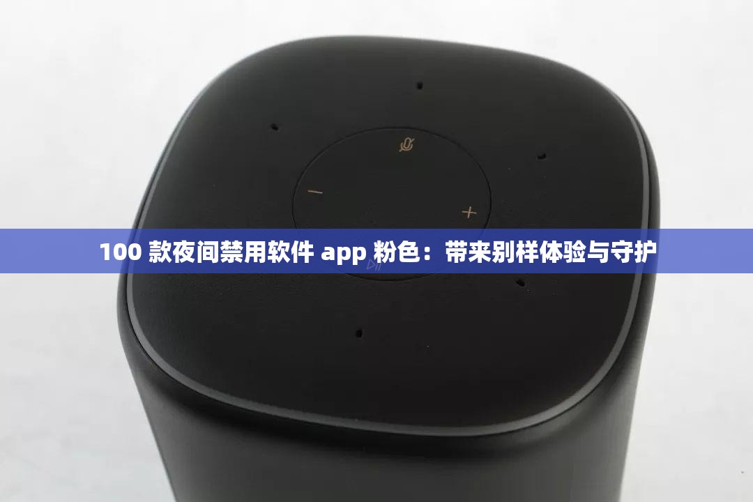 100 款夜间禁用软件 app 粉色：带来别样体验与守护
