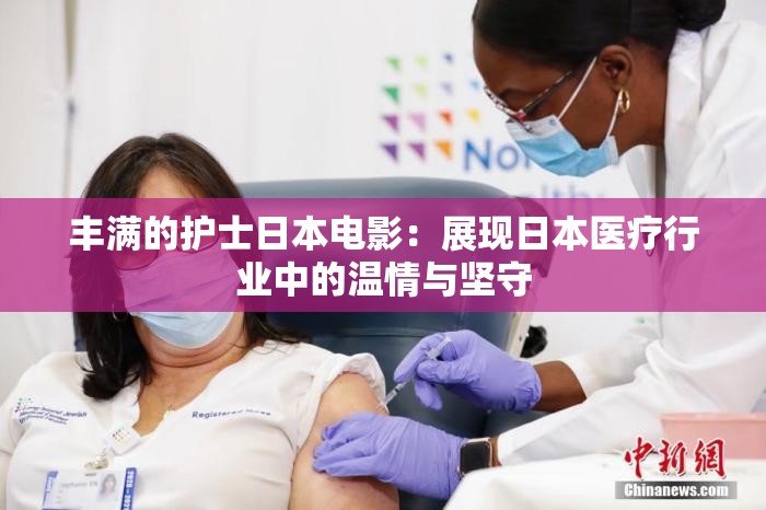 丰满的护士日本电影：展现日本医疗行业中的温情与坚守