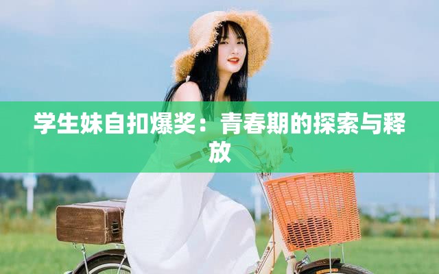 学生妹自扣爆奖：青春期的探索与释放