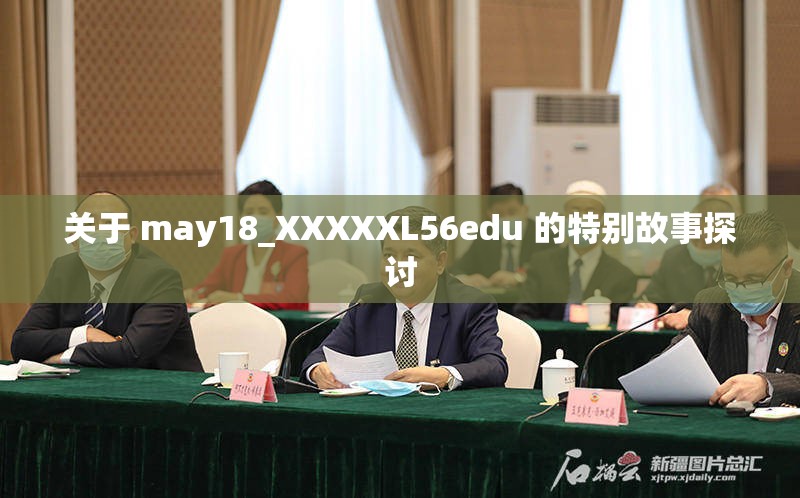 关于 may18_XXXXXL56edu 的特别故事探讨