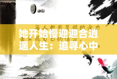 她开始慢迎迎合逍遥人生：追寻心中的宁静与自由之路