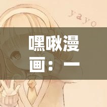 嘿啾漫画：一部引发深思的治愈系漫画