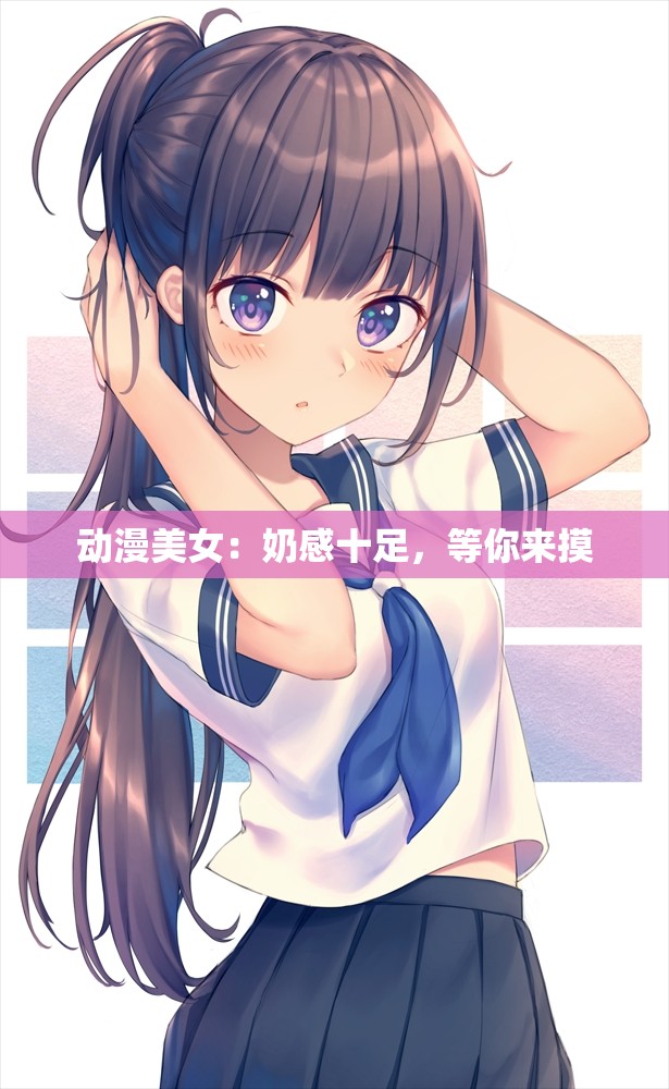动漫美女：奶感十足，等你来摸