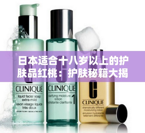 日本适合十八岁以上的护肤品红桃：护肤秘籍大揭秘