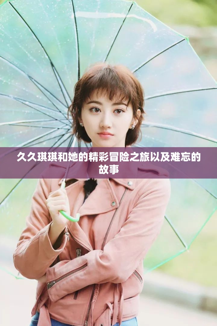 久久琪琪和她的精彩冒险之旅以及难忘的故事