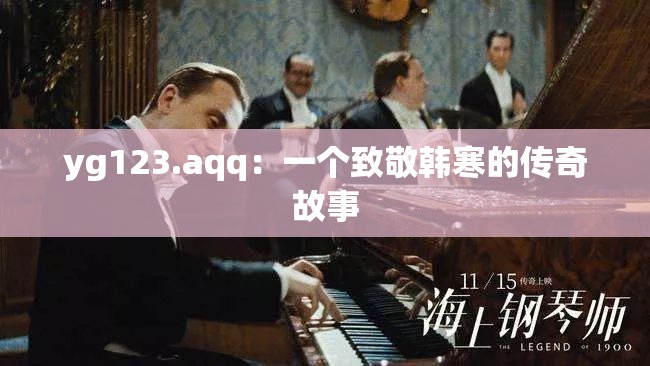 yg123.aqq：一个致敬韩寒的传奇故事