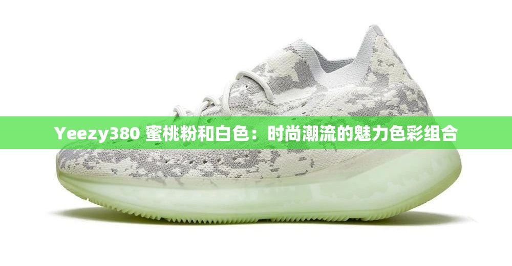 Yeezy380 蜜桃粉和白色：时尚潮流的魅力色彩组合