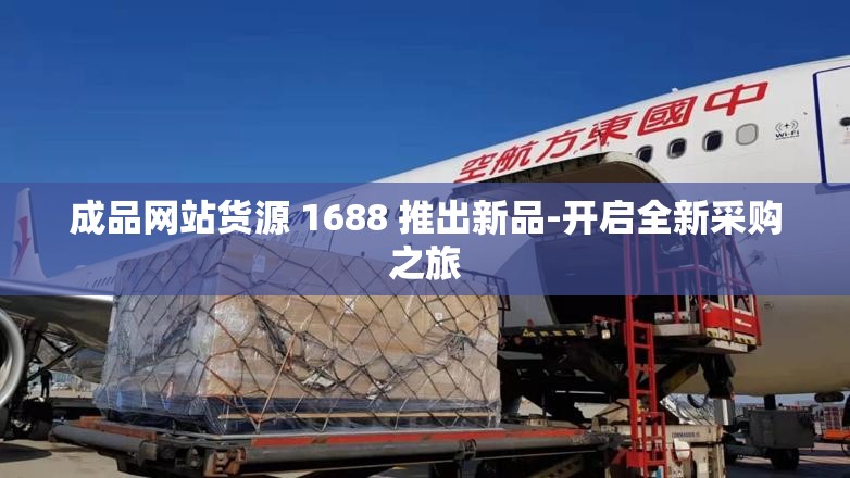 成品网站货源 1688 推出新品-开启全新采购之旅