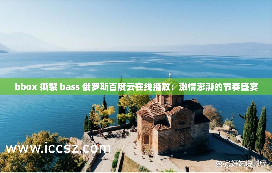 bbox 撕裂 bass 俄罗斯百度云在线播放：激情澎湃的节奏盛宴