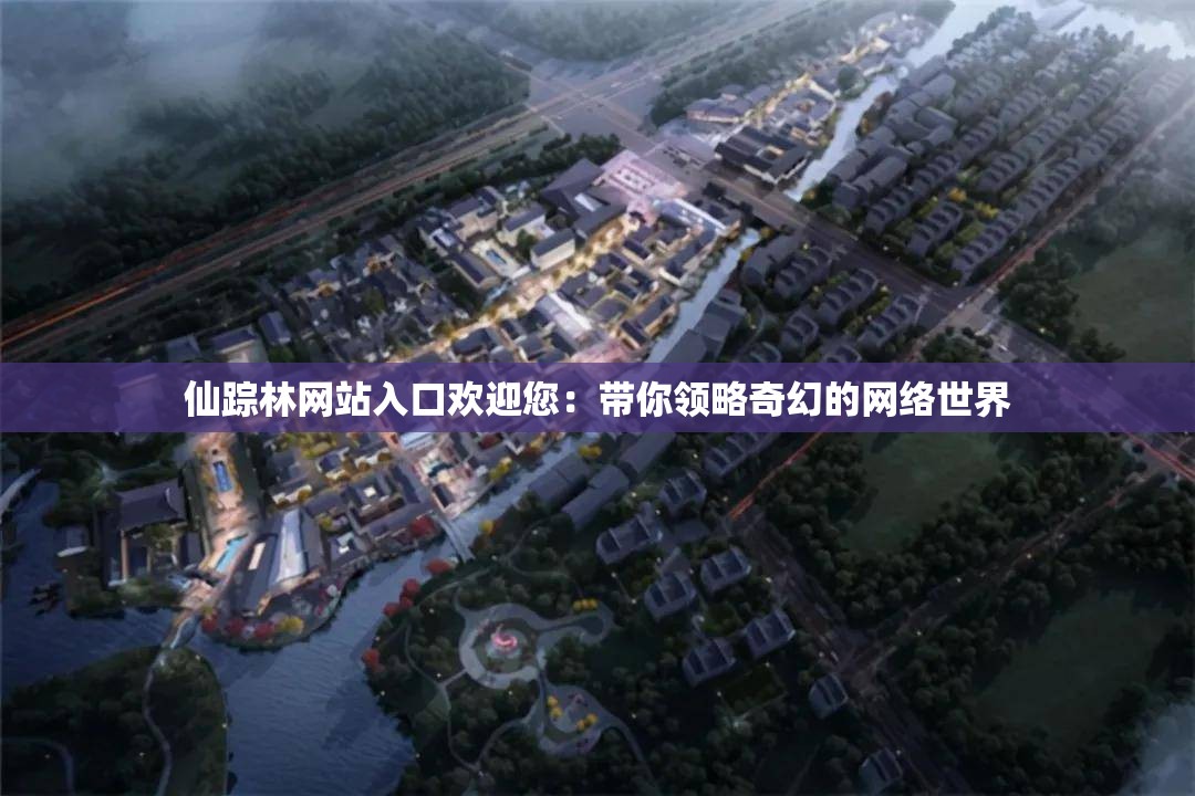仙踪林网站入口欢迎您：带你领略奇幻的网络世界