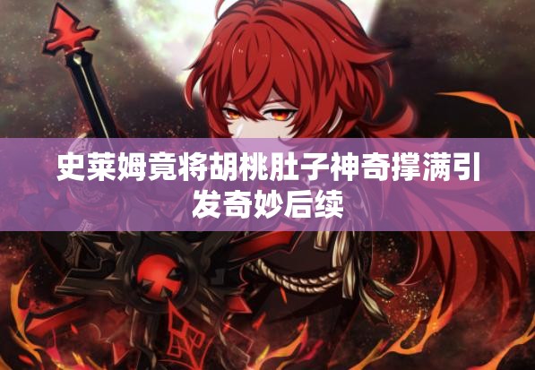 史莱姆竟将胡桃肚子神奇撑满引发奇妙后续