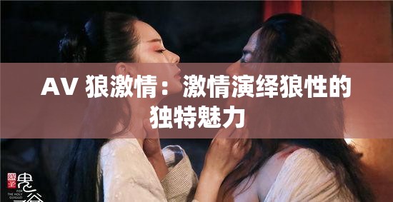 AV 狼激情：激情演绎狼性的独特魅力